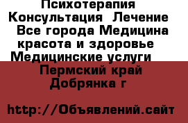 Психотерапия. Консультация. Лечение. - Все города Медицина, красота и здоровье » Медицинские услуги   . Пермский край,Добрянка г.
